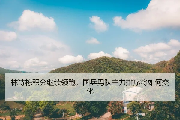 林诗栋积分继续领跑，国乒男队主力排序将如何变化