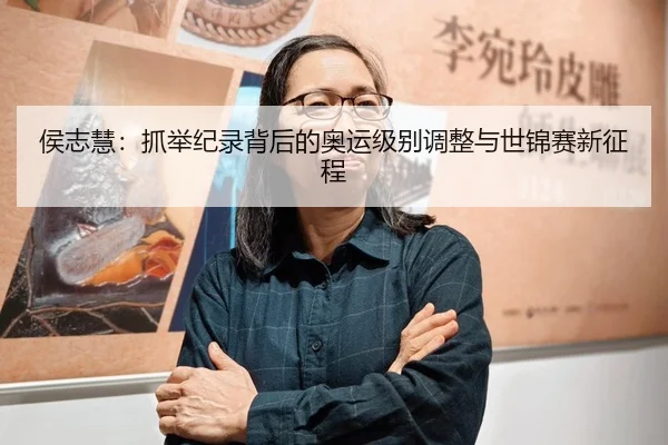 侯志慧：抓举纪录背后的奥运级别调整与世锦赛新征程