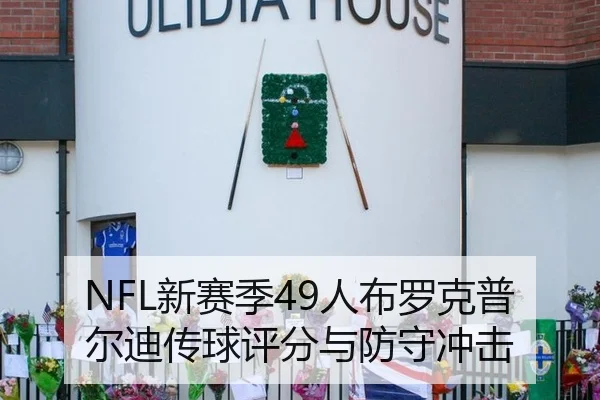 NFL新赛季49人布罗克普尔迪传球评分与防守冲击