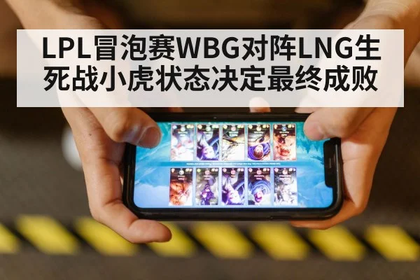 LPL冒泡赛WBG对阵LNG生死战小虎状态决定最终成败