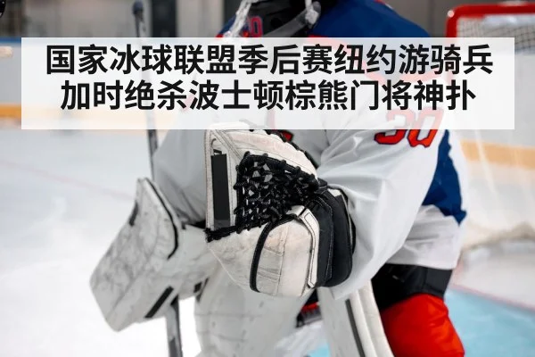 国家冰球联盟季后赛纽约游骑兵加时绝杀波士顿棕熊门将神扑