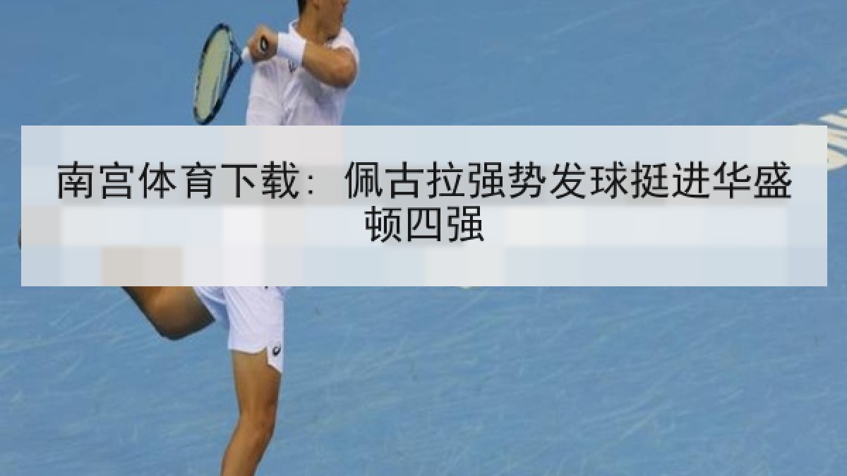 南宫体育下载: 佩古拉强势发球挺进华盛顿四强