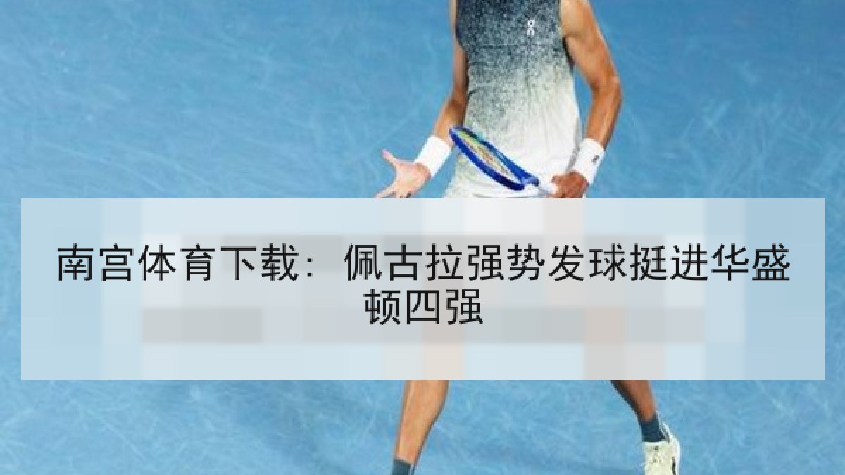 南宫体育下载: 佩古拉强势发球挺进华盛顿四强