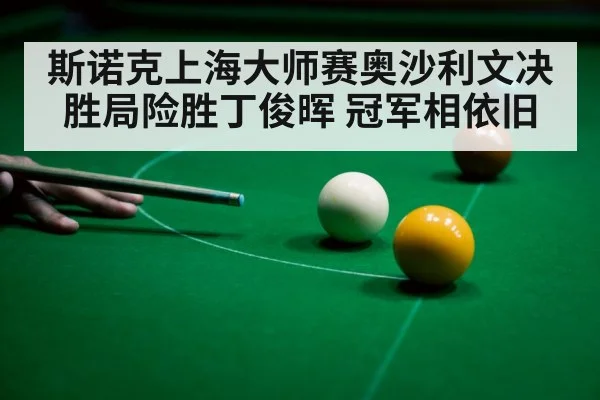 斯诺克上海大师赛奥沙利文决胜局险胜丁俊晖 冠军相依旧
