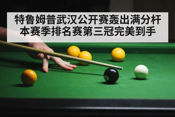 特鲁姆普武汉公开赛轰出满分杆 本赛季排名赛第三冠完美到手