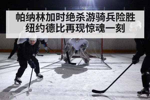 帕纳林加时绝杀游骑兵险胜纽约德比再现惊魂一刻