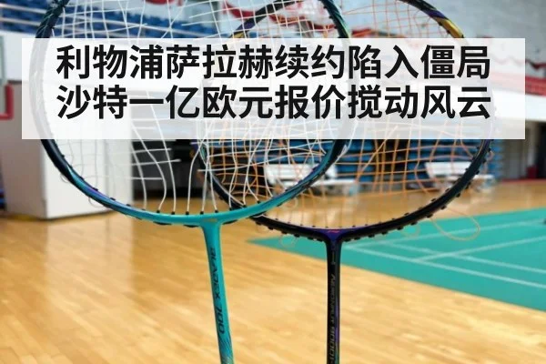 利物浦萨拉赫续约陷入僵局 沙特一亿欧元报价搅动风云