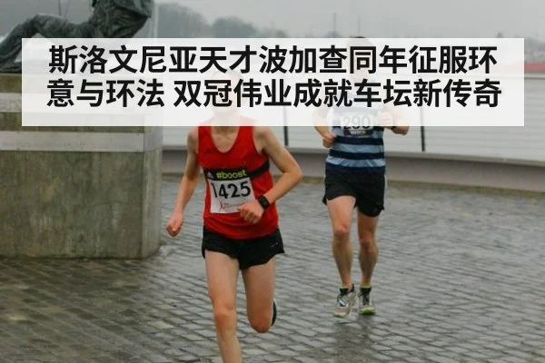 斯洛文尼亚天才波加查同年征服环意与环法 双冠伟业成就车坛新传奇